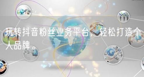 玩转抖音粉丝业务平台，轻松打造个人品牌。