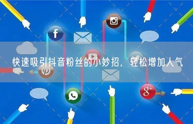 快速吸引抖音粉丝的小妙招，轻松增加人气