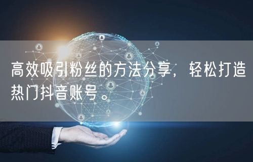 高效吸引粉丝的方法分享，轻松打造热门抖音账号。