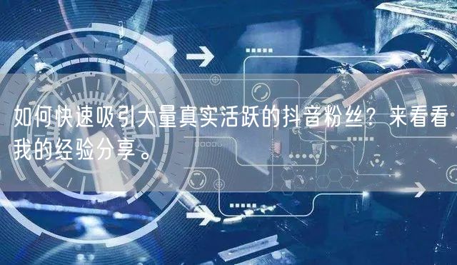 如何快速吸引大量真实活跃的抖音粉丝？来看看我的经验分享。