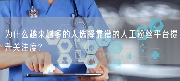为什么越来越多的人选择靠谱的人工粉丝平台提升关注度？