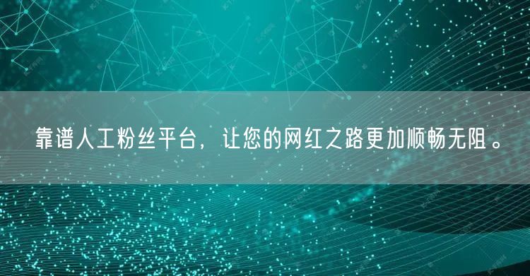 靠谱人工粉丝平台，让您的网红之路更加顺畅无阻。