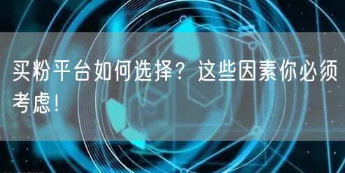 买粉平台如何选择？这些因素你必须考虑！