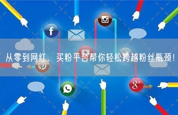 从零到网红，买粉平台帮你轻松跨越粉丝瓶颈！