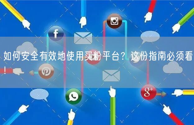 如何安全有效地使用买粉平台？这份指南必须看！