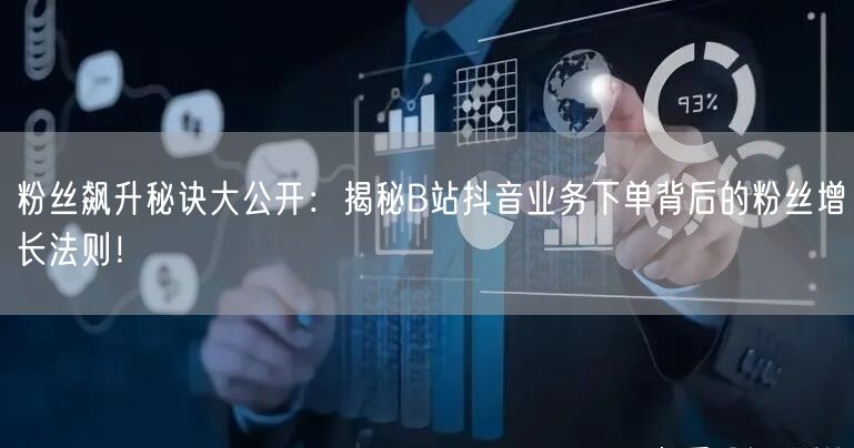 粉丝飙升秘诀大公开：揭秘B站抖音业务下单背后的粉丝增长法则！
