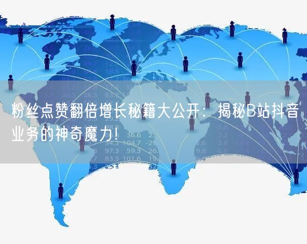 粉丝点赞翻倍增长秘籍大公开：揭秘B站抖音业务的神奇魔力！