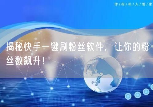 揭秘快手一键刷粉丝软件，让你的粉丝数飙升！