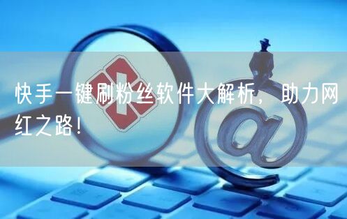 快手一键刷粉丝软件大解析，助力网红之路！