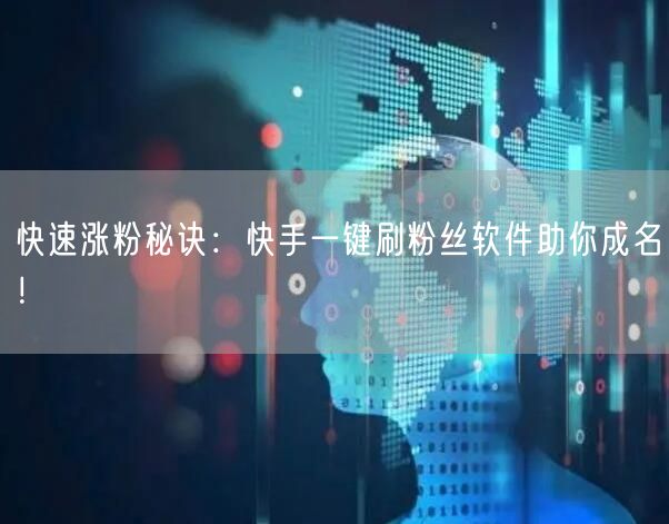 快速涨粉秘诀：快手一键刷粉丝软件助你成名！