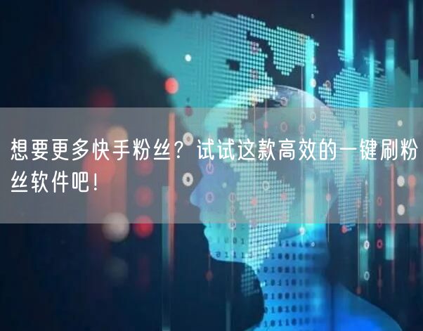 想要更多快手粉丝？试试这款高效的一键刷粉丝软件吧！