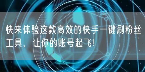 快来体验这款高效的快手一键刷粉丝工具，让你的账号起飞！