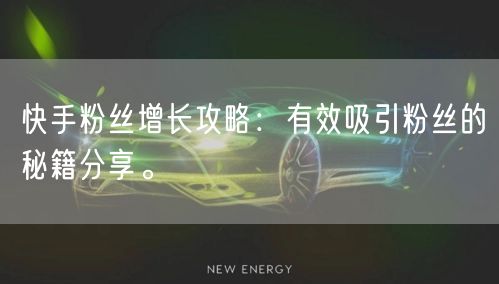 快手粉丝增长攻略：有效吸引粉丝的秘籍分享。