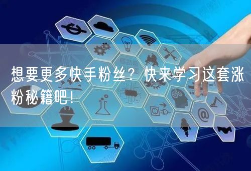 想要更多快手粉丝？快来学习这套涨粉秘籍吧！