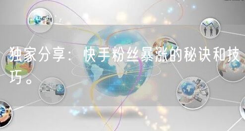 独家分享：快手粉丝暴涨的秘诀和技巧。