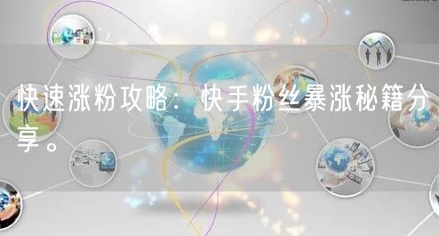 快速涨粉攻略：快手粉丝暴涨秘籍分享。