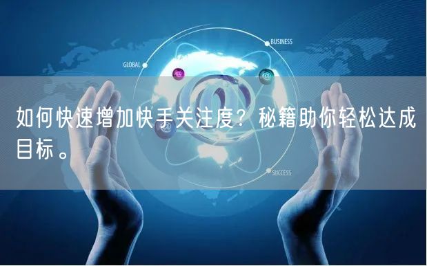 如何快速增加快手关注度？秘籍助你轻松达成目标。