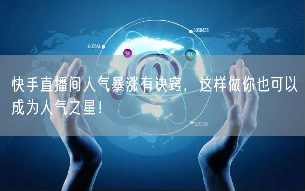 快手直播间人气暴涨有诀窍，这样做你也可以成为人气之星！