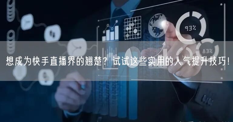想成为快手直播界的翘楚？试试这些实用的人气提升技巧！