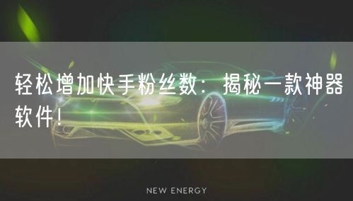 轻松增加快手粉丝数：揭秘一款神器软件！