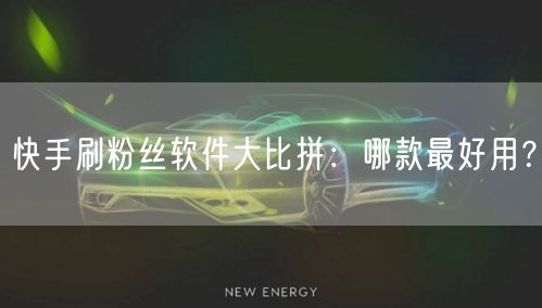 快手刷粉丝软件大比拼：哪款最好用？