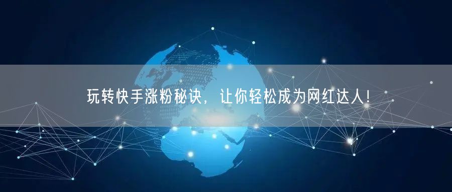 玩转快手涨粉秘诀，让你轻松成为网红达人！