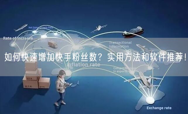 如何快速增加快手粉丝数？实用方法和软件推荐！