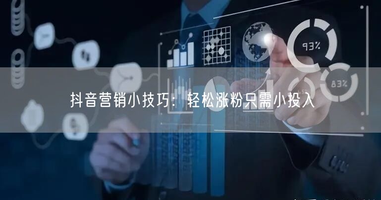 抖音营销小技巧：轻松涨粉只需小投入