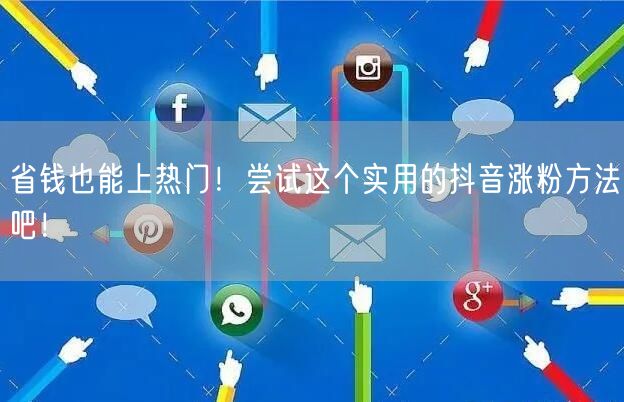 省钱也能上热门！尝试这个实用的抖音涨粉方法吧！
