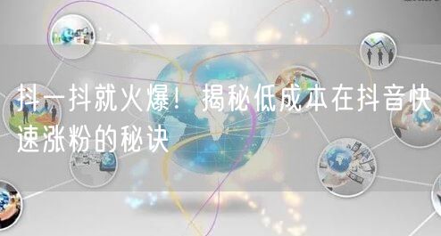 抖一抖就火爆！揭秘低成本在抖音快速涨粉的秘诀