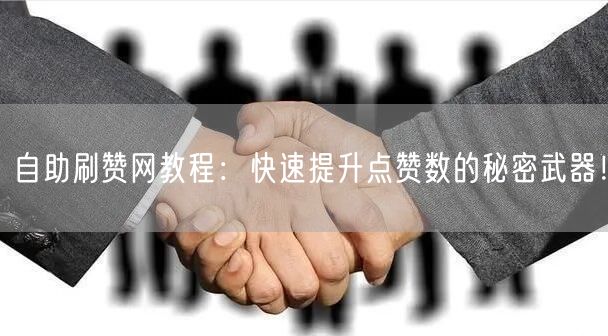 自助刷赞网教程：快速提升点赞数的秘密武器！