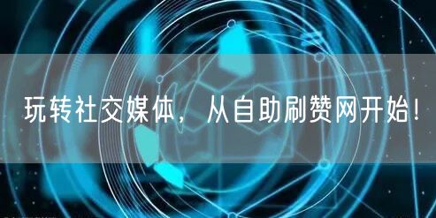 玩转社交媒体，从自助刷赞网开始！