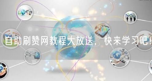 自助刷赞网教程大放送，快来学习吧！