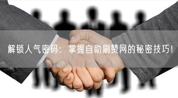 解锁人气密码：掌握自助刷赞网的秘密技巧！