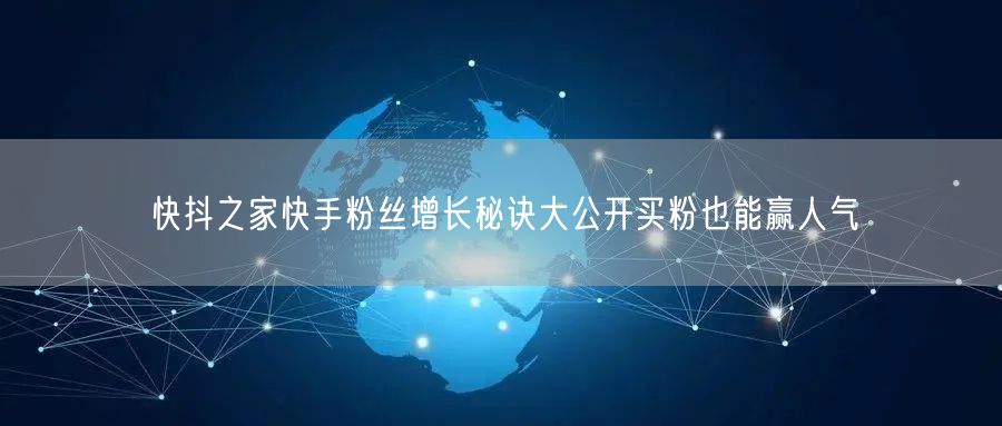 快抖之家快手粉丝增长秘诀大公开买粉也能赢人气