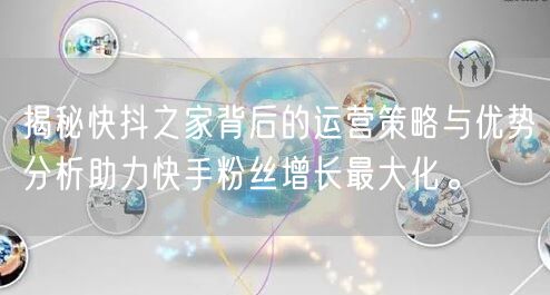 揭秘快抖之家背后的运营策略与优势分析助力快手粉丝增长最大化。