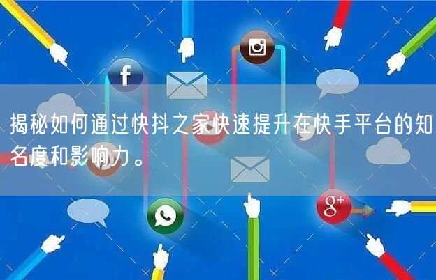 揭秘如何通过快抖之家快速提升在快手平台的知名度和影响力。