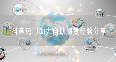 抖音热门助力自助刷赞经验分享