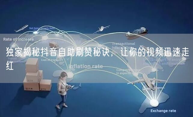 独家揭秘抖音自助刷赞秘诀，让你的视频迅速走红