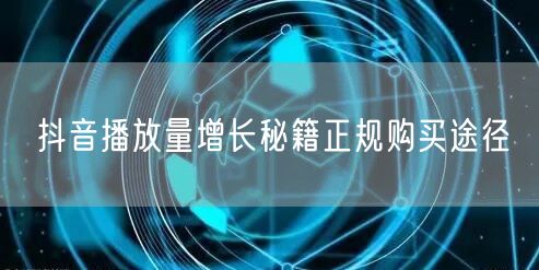 抖音播放量增长秘籍正规购买途径