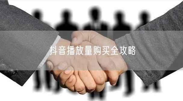 抖音播放量购买全攻略