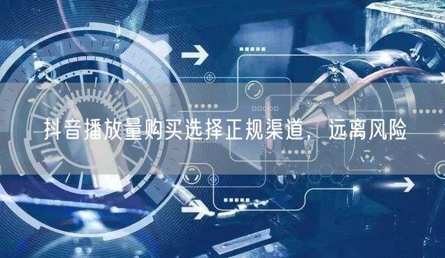 抖音播放量购买选择正规渠道，远离风险