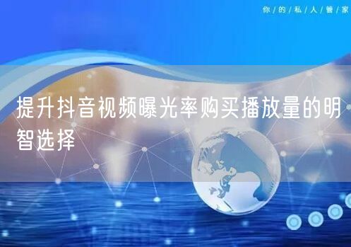提升抖音视频曝光率购买播放量的明智选择
