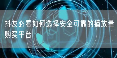 抖友必看如何选择安全可靠的播放量购买平台