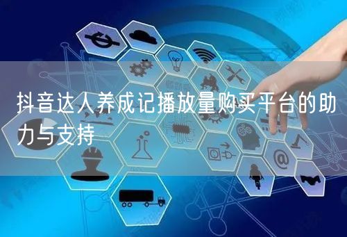 抖音达人养成记播放量购买平台的助力与支持