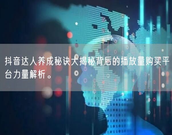 抖音达人养成秘诀大揭秘背后的播放量购买平台力量解析。