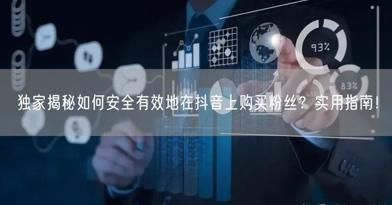 独家揭秘如何安全有效地在抖音上购买粉丝？实用指南！