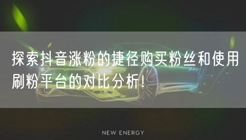 探索抖音涨粉的捷径购买粉丝和使用刷粉平台的对比分析！