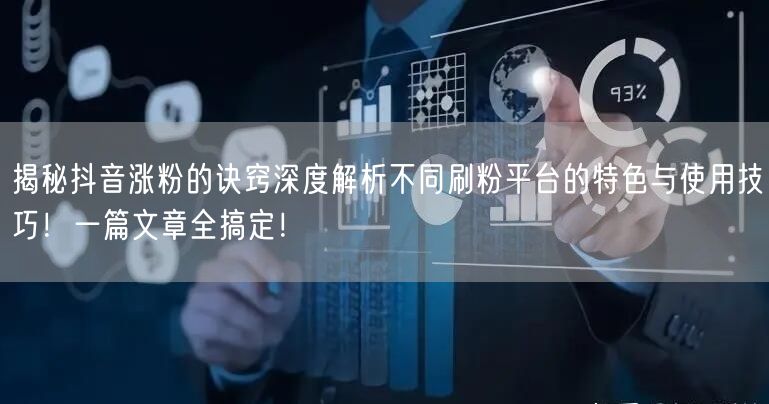 揭秘抖音涨粉的诀窍深度解析不同刷粉平台的特色与使用技巧！一篇文章全搞定！