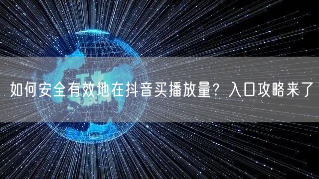 如何安全有效地在抖音买播放量？入口攻略来了